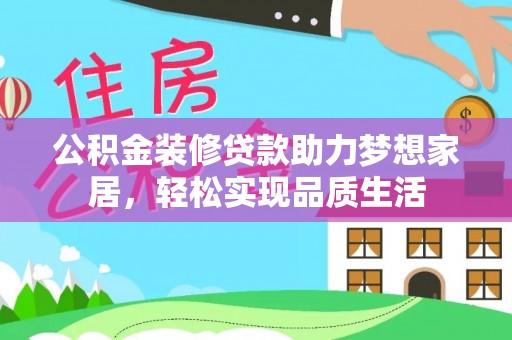 夏县公积金装修贷款助力梦想家居，轻松实现品质生活