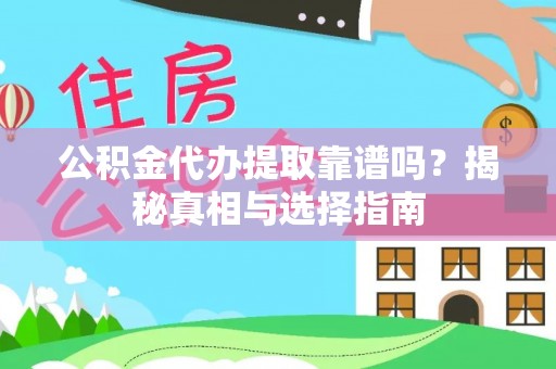 夏县公积金代办提取靠谱吗？揭秘真相与选择指南