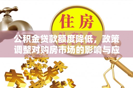 夏县公积金贷款额度降低，政策调整对购房市场的影响与应对策略