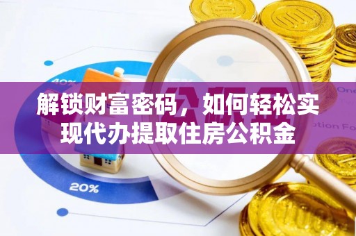 夏县解锁财富密码，如何轻松实现代办提取住房公积金