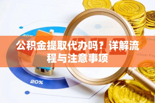 夏县公积金提取代办吗？详解流程与注意事项