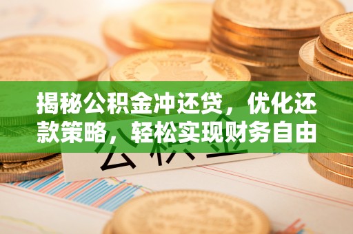 夏县揭秘公积金冲还贷，优化还款策略，轻松实现财务自由