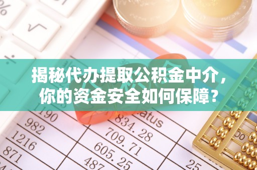 夏县揭秘代办提取公积金中介，你的资金安全如何保障？