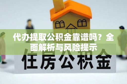 夏县代办提取公积金靠谱吗？全面解析与风险提示