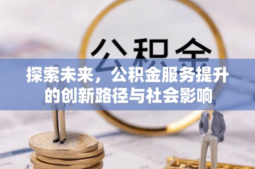 夏县探索未来，公积金服务提升的创新路径与社会影响
