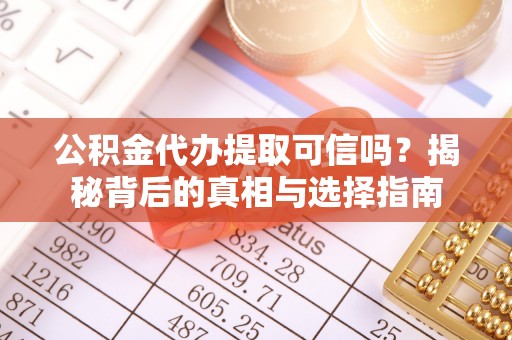 夏县公积金代办提取可信吗？揭秘背后的真相与选择指南