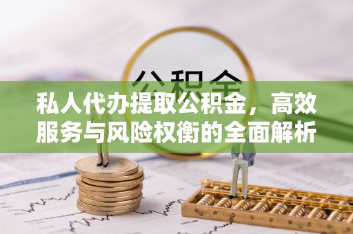 夏县私人代办提取公积金，高效服务与风险权衡的全面解析