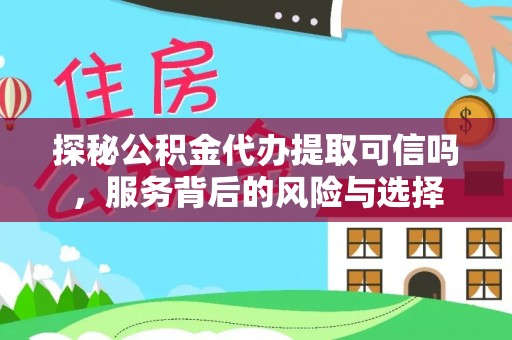 夏县探秘公积金代办提取可信吗，服务背后的风险与选择