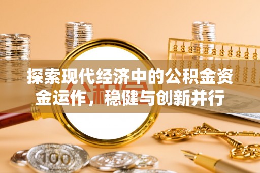 夏县探索现代经济中的公积金资金运作，稳健与创新并行