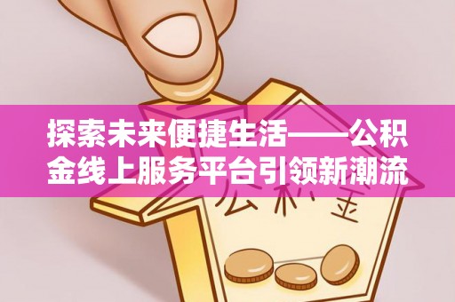 夏县探索未来便捷生活——公积金线上服务平台引领新潮流
