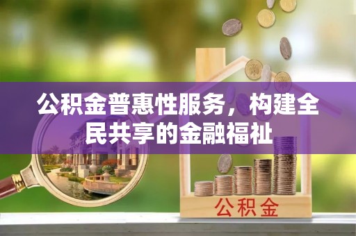 夏县公积金普惠性服务，构建全民共享的金融福祉