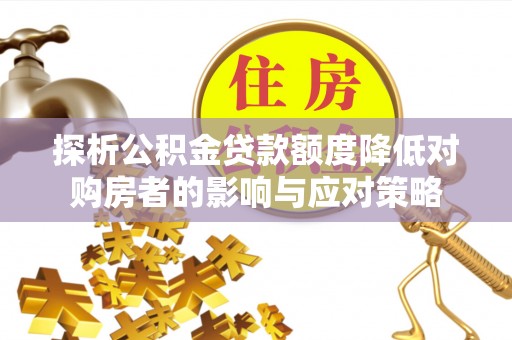 夏县探析公积金贷款额度降低对购房者的影响与应对策略