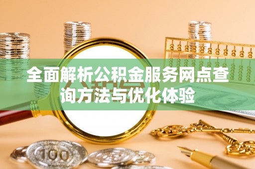夏县全面解析公积金服务网点查询方法与优化体验