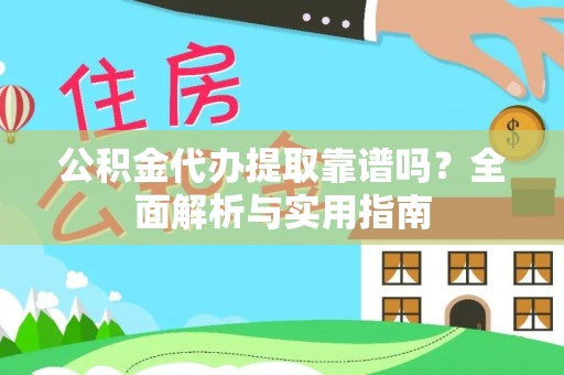 夏县公积金代办提取靠谱吗？全面解析与实用指南